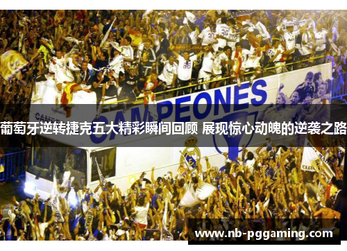 葡萄牙逆转捷克五大精彩瞬间回顾 展现惊心动魄的逆袭之路