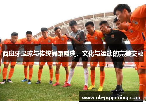 西班牙足球与传统舞蹈盛典:文化与运动的完美交融 西班牙足球与传统舞蹈盛典:文化与运动的完美交融