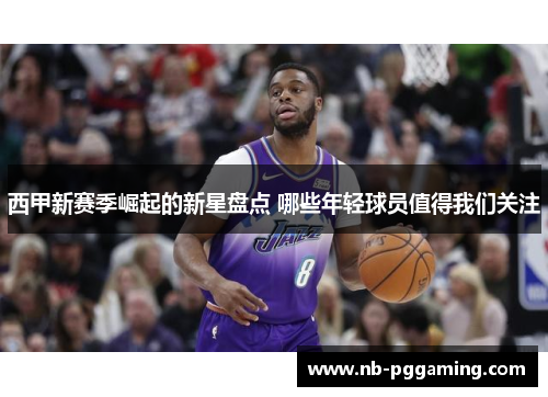 西甲新赛季崛起的新星盘点 哪些年轻球员值得我们关注 西甲新赛季崛起的新星盘点 哪些年轻球员值得我们关注