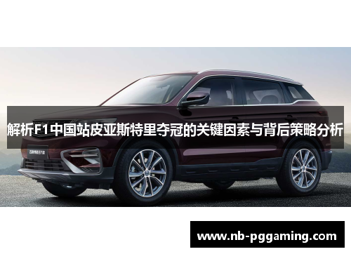 解析F1中国站皮亚斯特里夺冠的关键因素与背后策略分析 解析F1中国站皮亚斯特里夺冠的关键因素与背后策略分析