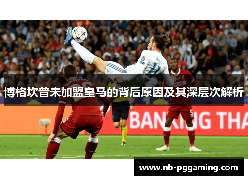 博格坎普未加盟皇马的背后原因及其深层次解析 博格坎普未加盟皇马的背后原因及其深层次解析