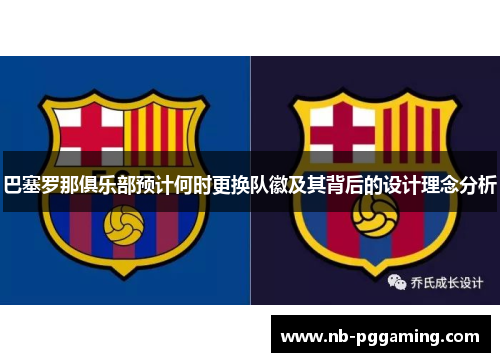 巴塞罗那俱乐部预计何时更换队徽及其背后的设计理念分析 巴塞罗那俱乐部预计何时更换队徽及其背后的设计理念分析