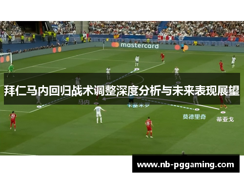 拜仁马内回归战术调整深度分析与未来表现展望 拜仁马内回归战术调整深度分析与未来表现展望