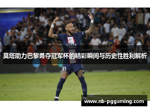 莫塔助力巴黎勇夺冠军杯的精彩瞬间与历史性胜利解析 莫塔助力巴黎勇夺冠军杯的精彩瞬间与历史性胜利解析