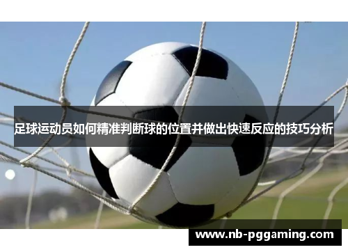足球运动员如何精准判断球的位置并做出快速反应的技巧分析 足球运动员如何精准判断球的位置并做出快速反应的技巧分析