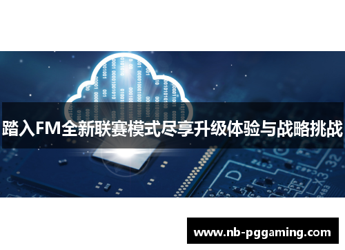 踏入FM全新联赛模式尽享升级体验与战略挑战
