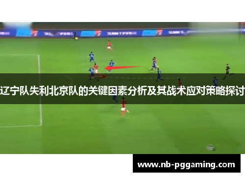 辽宁队失利北京队的关键因素分析及其战术应对策略探讨 辽宁队失利北京队的关键因素分析及其战术应对策略探讨