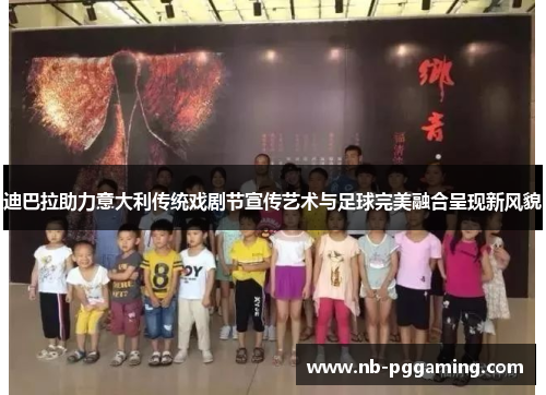 迪巴拉助力意大利传统戏剧节宣传艺术与足球完美融合呈现新风貌