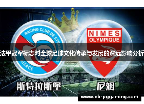 法甲冠军标志对全球足球文化传承与发展的深远影响分析