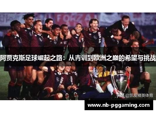 阿贾克斯足球崛起之路:从青训到欧洲之巅的希望与挑战 阿贾克斯足球崛起之路:从青训到欧洲之巅的希望与挑战