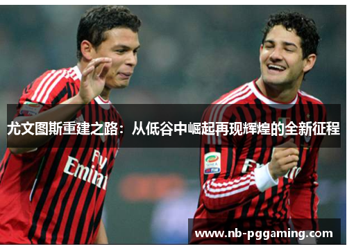 尤文图斯重建之路：从低谷中崛起再现辉煌的全新征程