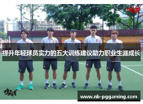 提升年轻球员实力的五大训练建议助力职业生涯成长