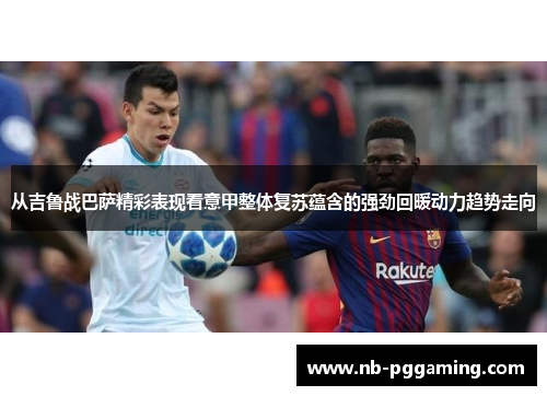 从吉鲁战巴萨精彩表现看意甲整体复苏蕴含的强劲回暖动力趋势走向
