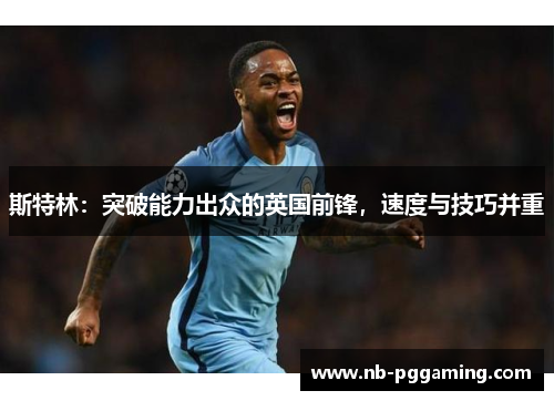 斯特林：突破能力出众的英国前锋，速度与技巧并重