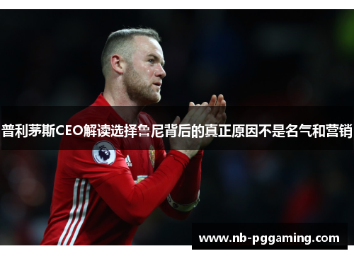 普利茅斯CEO解读选择鲁尼背后的真正原因不是名气和营销