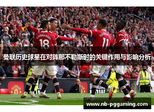 曼联历史球星在对阵那不勒斯时的关键作用与影响分析