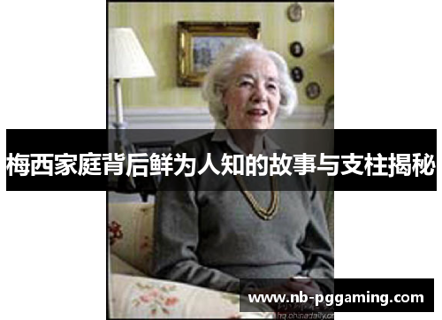 梅西家庭背后鲜为人知的故事与支柱揭秘