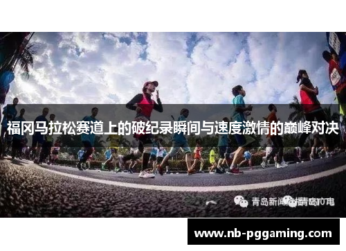 福冈马拉松赛道上的破纪录瞬间与速度激情的巅峰对决