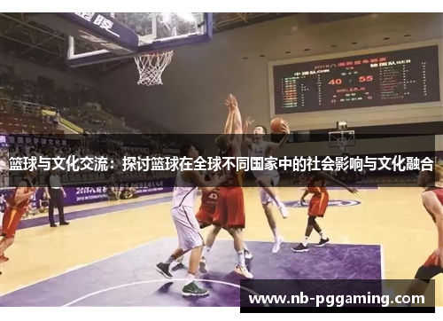 篮球与文化交流：探讨篮球在全球不同国家中的社会影响与文化融合