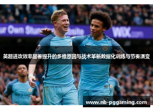 英超进攻效率显著提升的多维原因与战术革新数据化训练与节奏演变