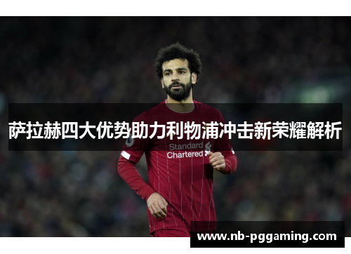 萨拉赫四大优势助力利物浦冲击新荣耀解析