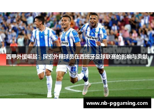 西甲外援崛起：探索外籍球员在西班牙足球联赛的影响与贡献
