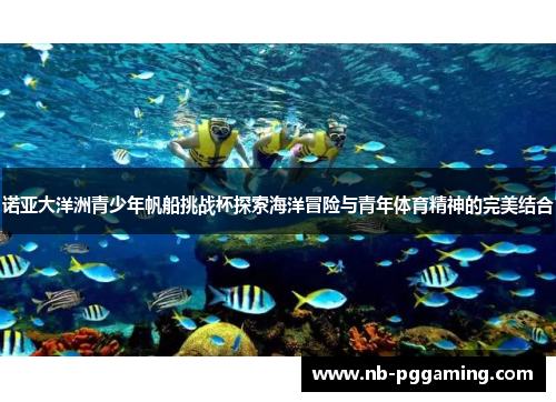 诺亚大洋洲青少年帆船挑战杯探索海洋冒险与青年体育精神的完美结合