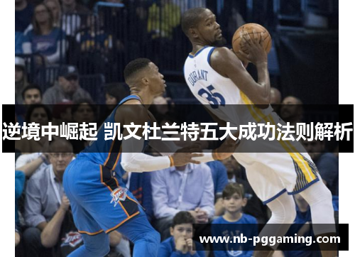 逆境中崛起 凯文杜兰特五大成功法则解析