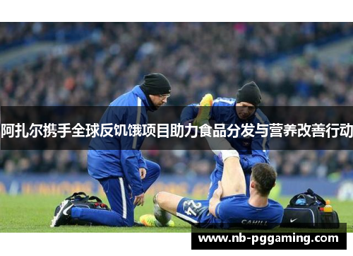 阿扎尔携手全球反饥饿项目助力食品分发与营养改善行动