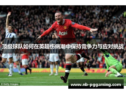 顶级球队如何在英超伤病潮中保持竞争力与应对挑战